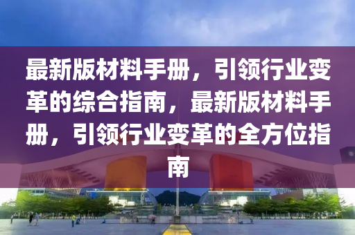 最新版材料手册，引领行业变革的综合指南，最新版材料手册，引领行业变革的全方位指南