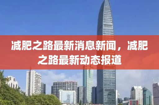减肥之路最新消息新闻，减肥之路最新动态报道