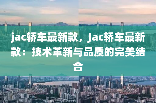 jac轿车最新款，Jac轿车最新款：技术革新与品质的完美结合