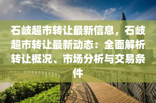石岐超市转让最新信息，石岐超市转让最新动态：全面解析转让概况、市场分析与交易条件