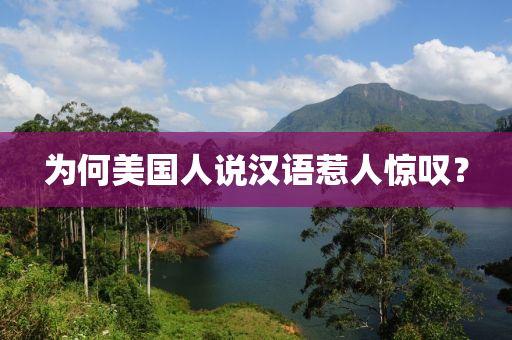 为何美国人说汉语惹人惊叹？