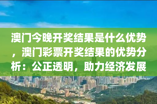 澳门今晚开奖结果是什么优势，澳门彩票开奖结果的优势分析：公正透明，助力经济发展