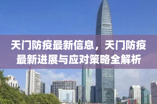 天门防疫最新信息，天门防疫最新进展与应对策略全解析