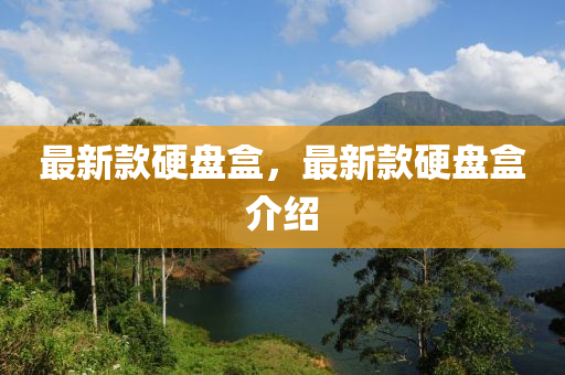 最新款硬盘盒，最新款硬盘盒介绍