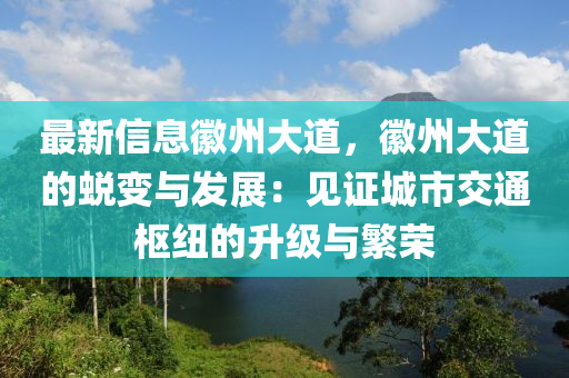 最新信息徽州大道，徽州大道的蜕变与发展：见证城市交通枢纽的升级与繁荣
