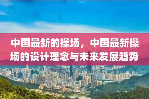 中国最新的操场，中国最新操场的设计理念与未来发展趋势