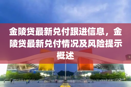 金陵贷最新兑付跟进信息，金陵贷最新兑付情况及风险提示概述