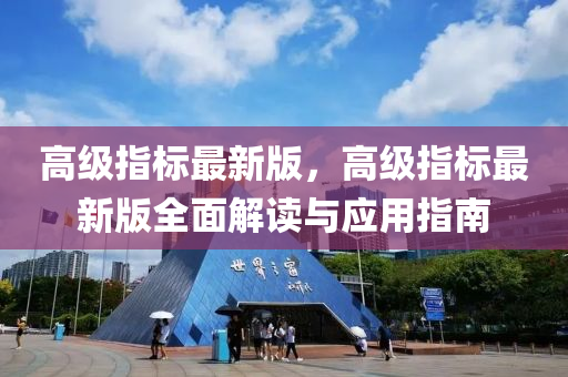 高级指标最新版，高级指标最新版全面解读与应用指南