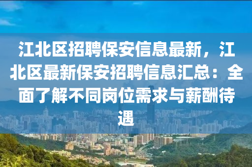 江北区招聘保安信息最新，江北区最新保安招聘信息汇总：全面了解不同岗位需求与薪酬待遇