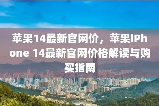 苹果14最新官网价，苹果iphoness 14最新官网价格解读与购买指南