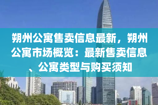 朔州公寓售卖信息最新，朔州公寓市场概览：最新售卖信息、公寓类型与购买须知
