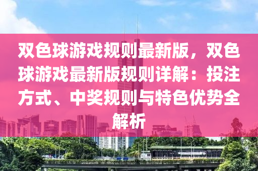 双色球游戏规则最新版，双色球游戏最新版规则详解：投注方式、中奖规则与特色优势全解析