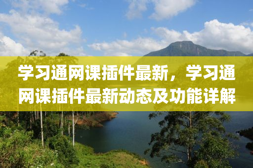 学习通网课插件最新，学习通网课插件最新动态及功能详解