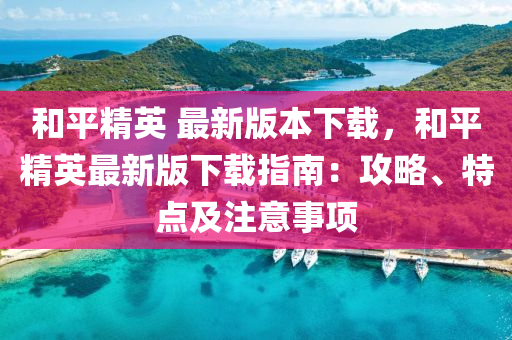 和平精英 最新版本下载，和平精英最新版下载指南：攻略、特点及注意事项
