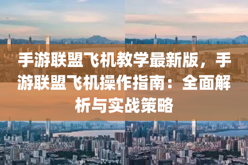 手游联盟飞机教学最新版，手游联盟飞机操作指南：全面解析与实战策略