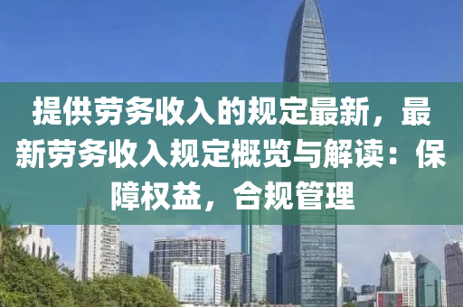 提供劳务收入的规定最新，最新劳务收入规定概览与解读：保障权益，合规管理
