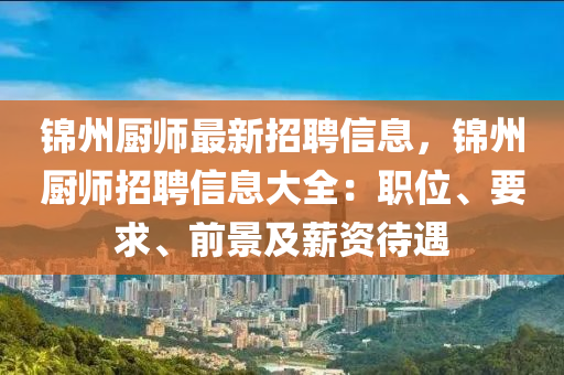 锦州厨师最新招聘信息，锦州厨师招聘信息大全：职位、要求、前景及薪资待遇