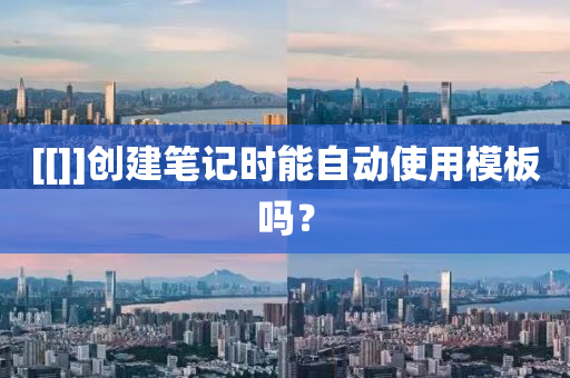 [[]]创建笔记时能自动使用模板吗？