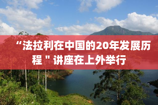 “法拉利在中国的20年发展历程＂讲座在上外举行