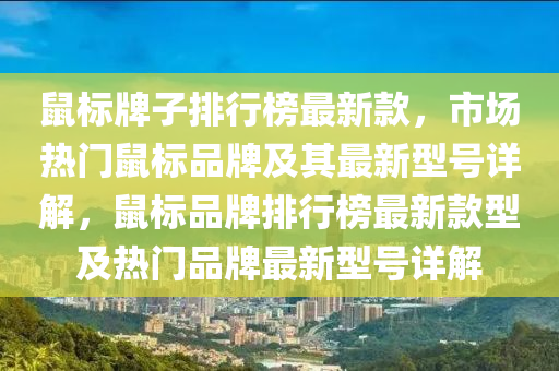 鼠标牌子排行榜最新款，市场热门鼠标品牌及其最新型号详解，鼠标品牌排行榜最新款型及热门品牌最新型号详解