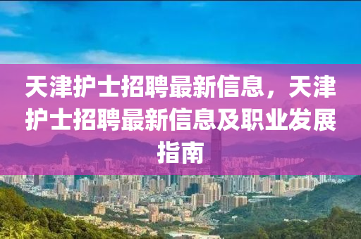 天津护士招聘最新信息，天津护士招聘最新信息及职业发展指南