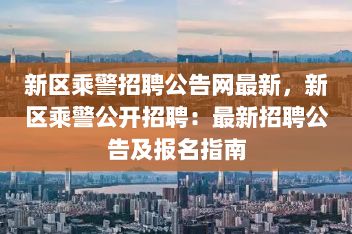 新区乘警招聘公告网最新，新区乘警公开招聘：最新招聘公告及报名指南
