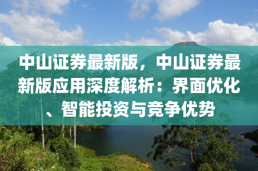 中山证券最新版，中山证券最新版应用深度解析：界面优化、智能投资与竞争优势