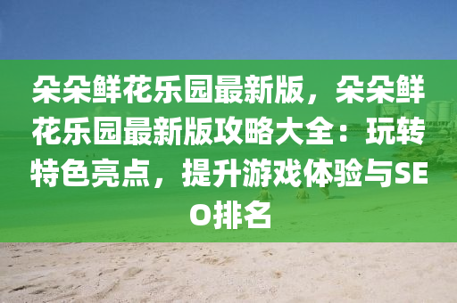 朵朵鲜花乐园最新版，朵朵鲜花乐园最新版攻略大全：玩转特色亮点，提升游戏体验与SEO排名