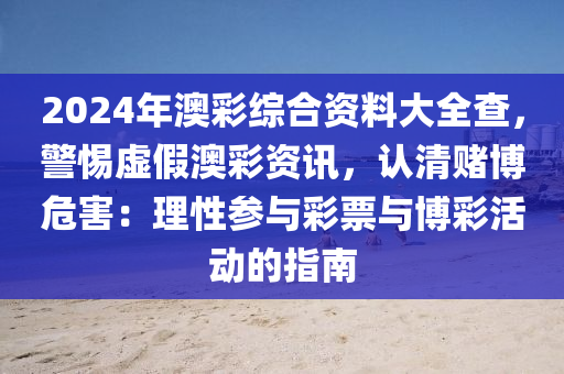 2024年澳彩综合资料大全查，警惕虚假澳彩资讯，认清赌博危害：理性参与彩票与博彩活动的指南