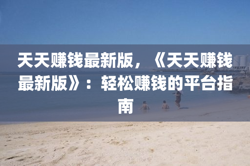 天天赚钱最新版，《天天赚钱最新版》：轻松赚钱的平台指南