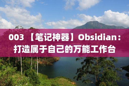 003 【笔记神器】Obsidian：打造属于自己的万能工作台