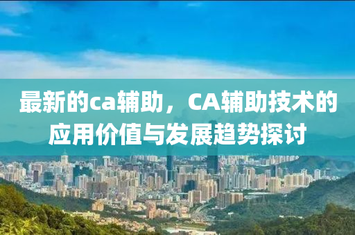 最新的ca辅助，CA辅助技术的应用价值与发展趋势探讨