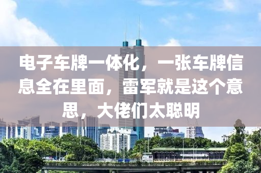 电子车牌一体化，一张车牌信息全在里面，雷军就是这个意思，大佬们太聪明