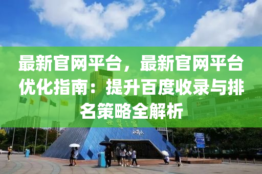 最新官网平台，最新官网平台优化指南：提升百度收录与排名策略全解析