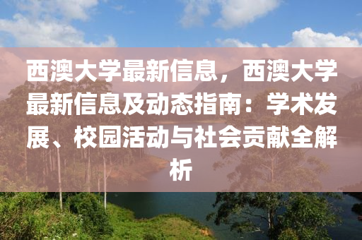 西澳大学最新信息，西澳大学最新信息及动态指南：学术发展、校园活动与社会贡献全解析