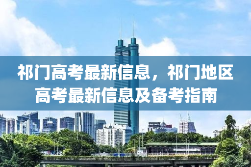 祁门高考最新信息，祁门地区高考最新信息及备考指南