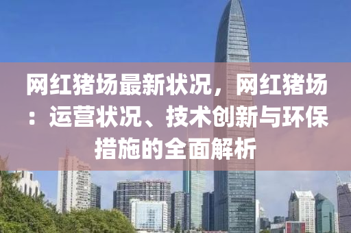 网红猪场最新状况，网红猪场：运营状况、技术创新与环保措施的全面解析