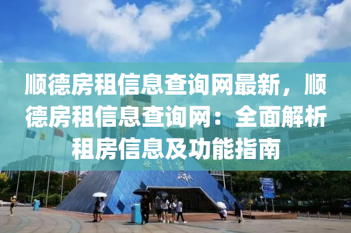 顺德房租信息查询网最新，顺德房租信息查询网：全面解析租房信息及功能指南