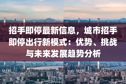 招手即停最新信息，城市招手即停出行新模式：优势、挑战与未来发展趋势分析