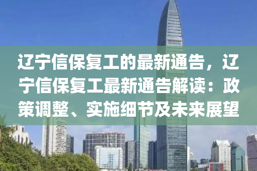辽宁信保复工的最新通告，辽宁信保复工最新通告解读：政策调整、实施细节及未来展望