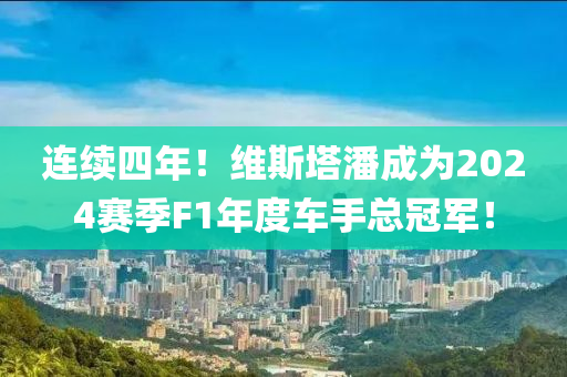 连续四年！维斯塔潘成为2024赛季F1年度车手总冠军！