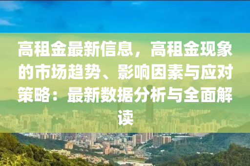 高租金最新信息，高租金现象的市场趋势、影响因素与应对策略：最新数据分析与全面解读