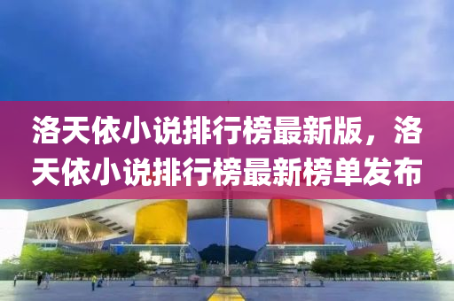 洛天依小说排行榜最新版，洛天依小说排行榜最新榜单发布