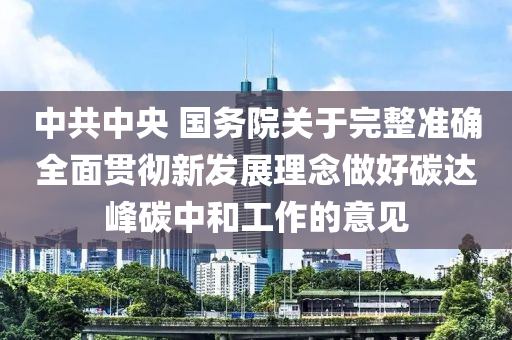 中共中央 国务院关于完整准确全面贯彻新发展理念做好碳达峰碳中和工作的意见