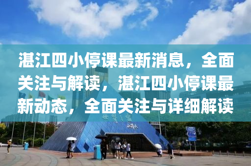湛江四小停课最新消息，全面关注与解读，湛江四小停课最新动态，全面关注与详细解读