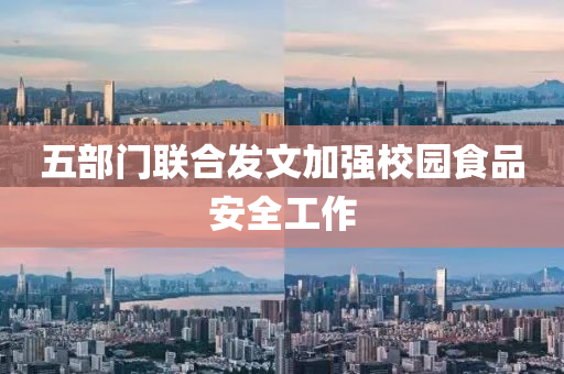 五部门联合发文加强校园食品安全工作