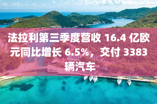 法拉利第三季度营收 16.4 亿欧元同比增长 6.5%，交付 3383 辆汽车