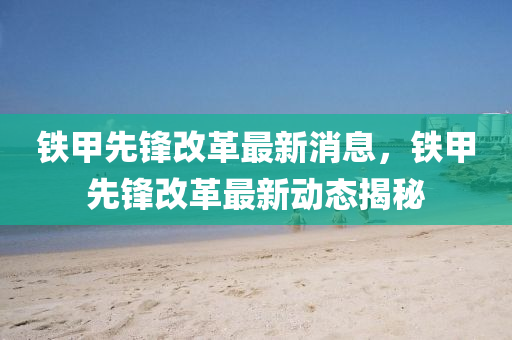 铁甲先锋改革最新消息，铁甲先锋改革最新动态揭秘