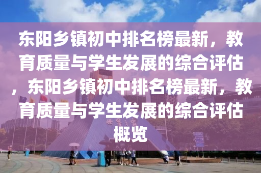 东阳乡镇初中排名榜最新，教育质量与学生发展的综合评估，东阳乡镇初中排名榜最新，教育质量与学生发展的综合评估概览