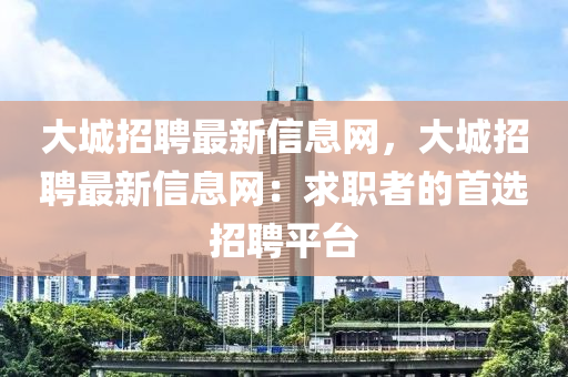 大城招聘最新信息网，大城招聘最新信息网：求职者的首选招聘平台